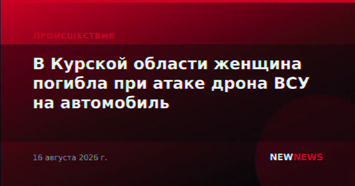 В Курской области женщина погибла при атаке дрона ВСУ на автомобиль