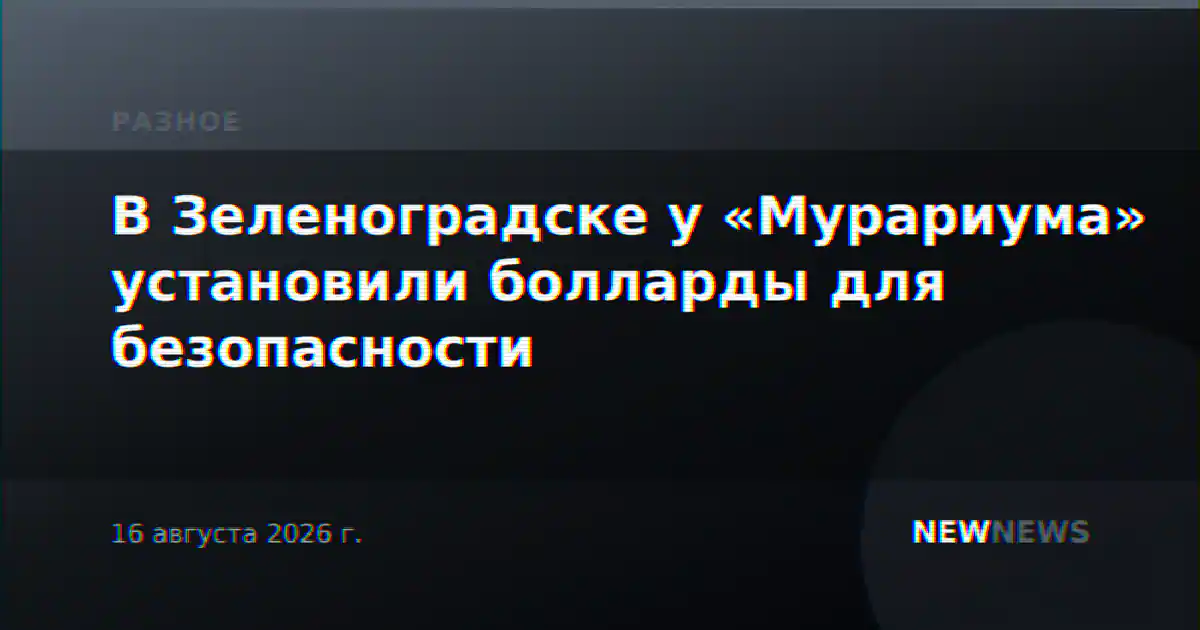 В Зеленоградске у «Мурариума» установили болларды для безопасности
