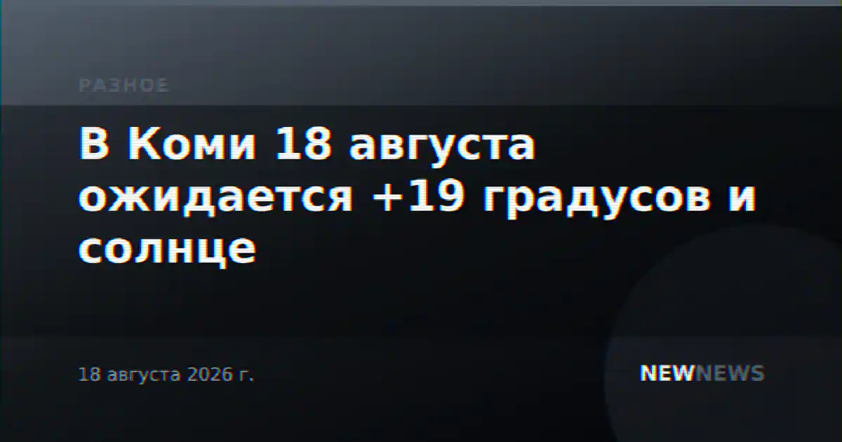 В Коми 18 августа ожидается +19 градусов и солнце