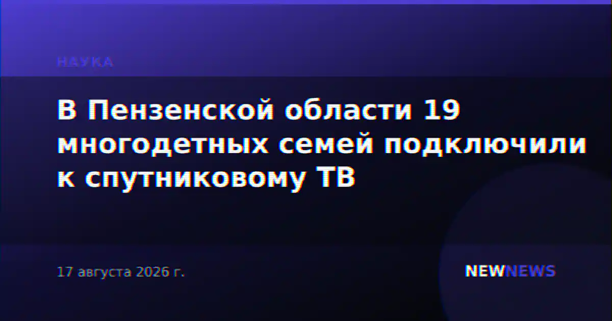 В Пензенской области 19 многодетных семей подключили к спутниковому ТВ