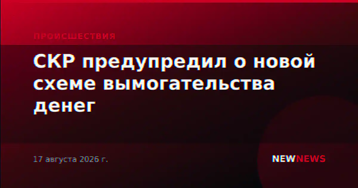 СКР предупредил о новой схеме вымогательства денег