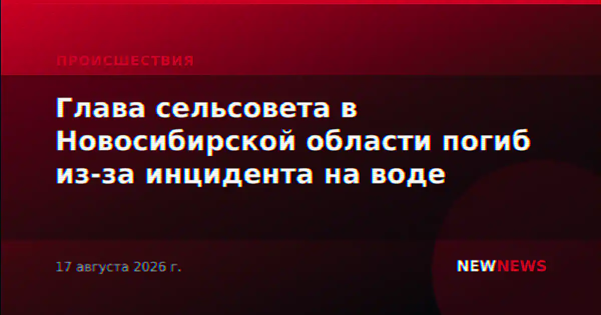 Глава сельсовета в Новосибирской области погиб из-за инцидента на воде