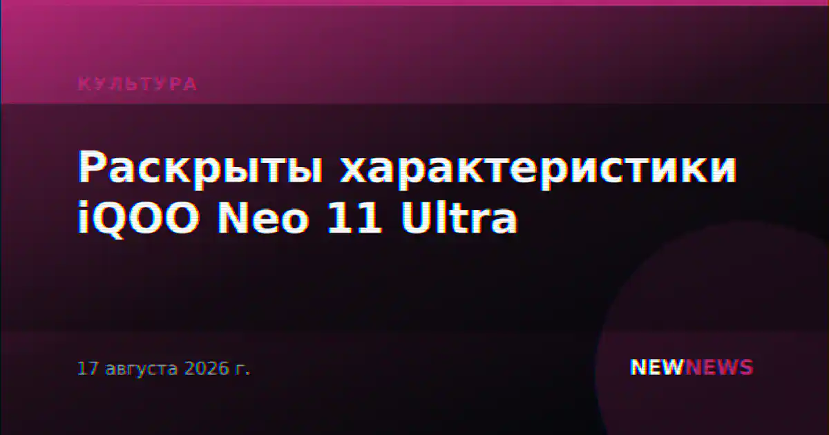 Раскрыты характеристики iQOO Neo 11 Ultra