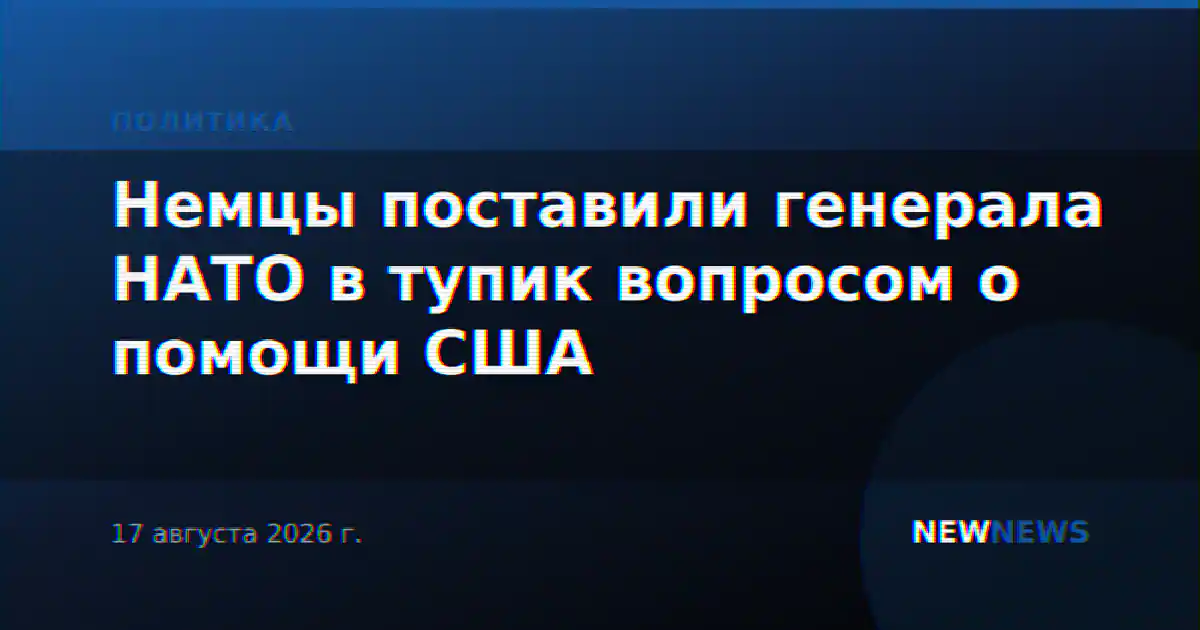 Немцы поставили генерала НАТО в тупик вопросом о помощи США