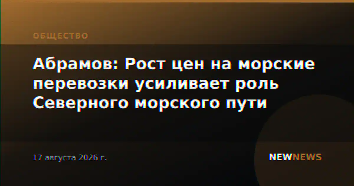 Абрамов: Рост цен на морские перевозки усиливает роль Северного морского пути