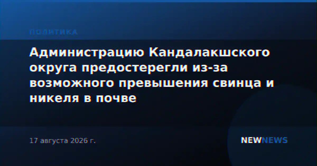 Администрацию Кандалакшского округа предостерегли из-за возможного превышения свинца и никеля в почве