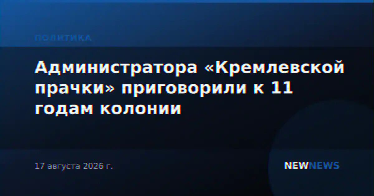 Администратора «Кремлевской прачки» приговорили к 11 годам колонии