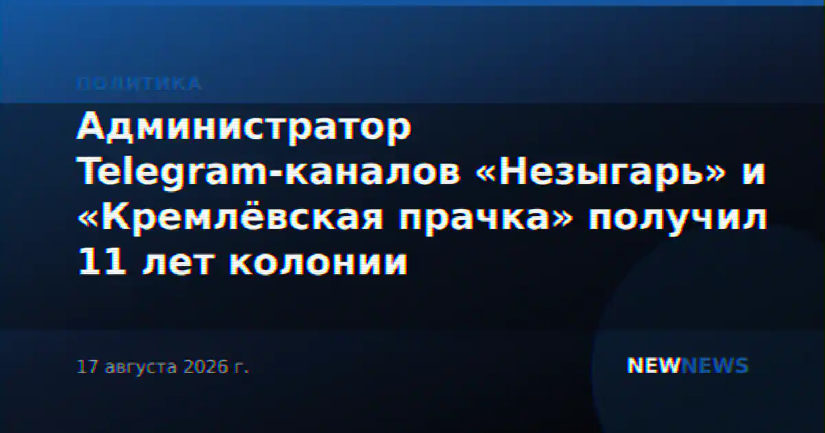 Администратор Telegram-каналов «Незыгарь» и «Кремлёвская прачка» получил 11 лет колонии