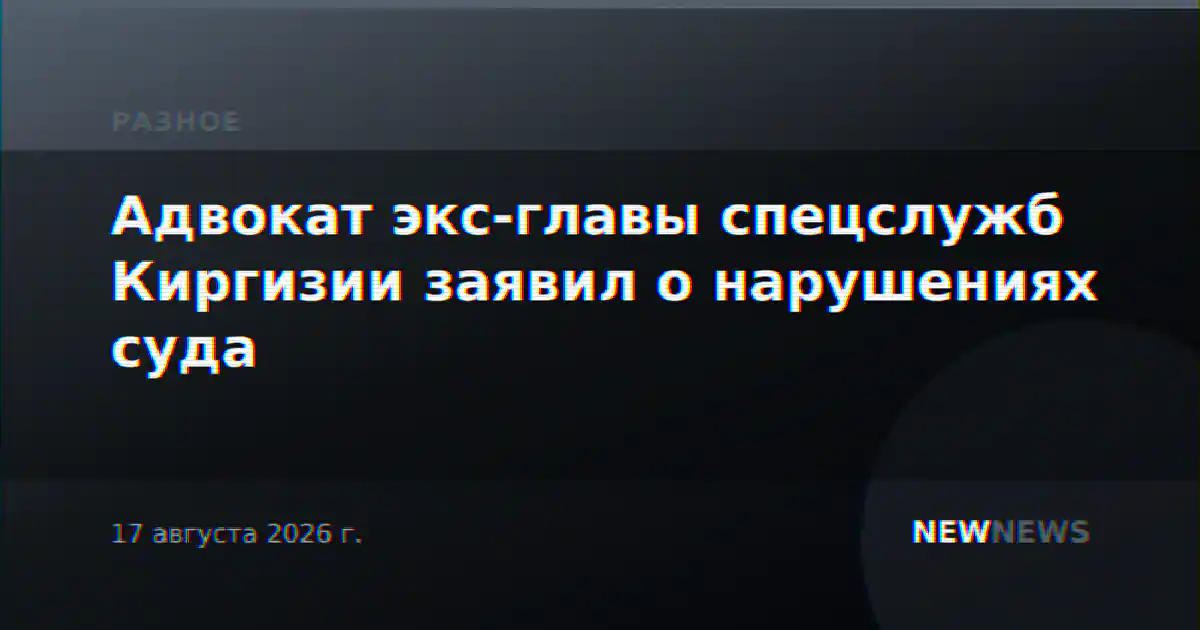 Адвокат экс-главы спецслужб Киргизии заявил о нарушениях суда