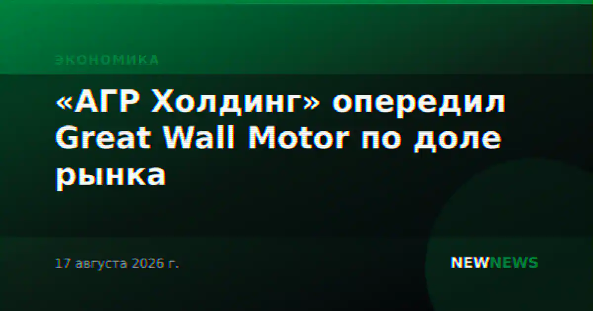 «АГР Холдинг» опередил Great Wall Motor по доле рынка
