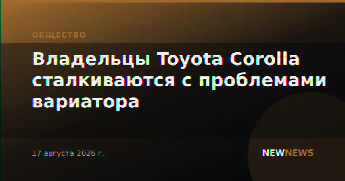 Владельцы Toyota Corolla сталкиваются с проблемами вариатора
