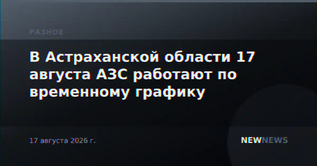 В Астраханской области 17 августа АЗС работают по временному графику