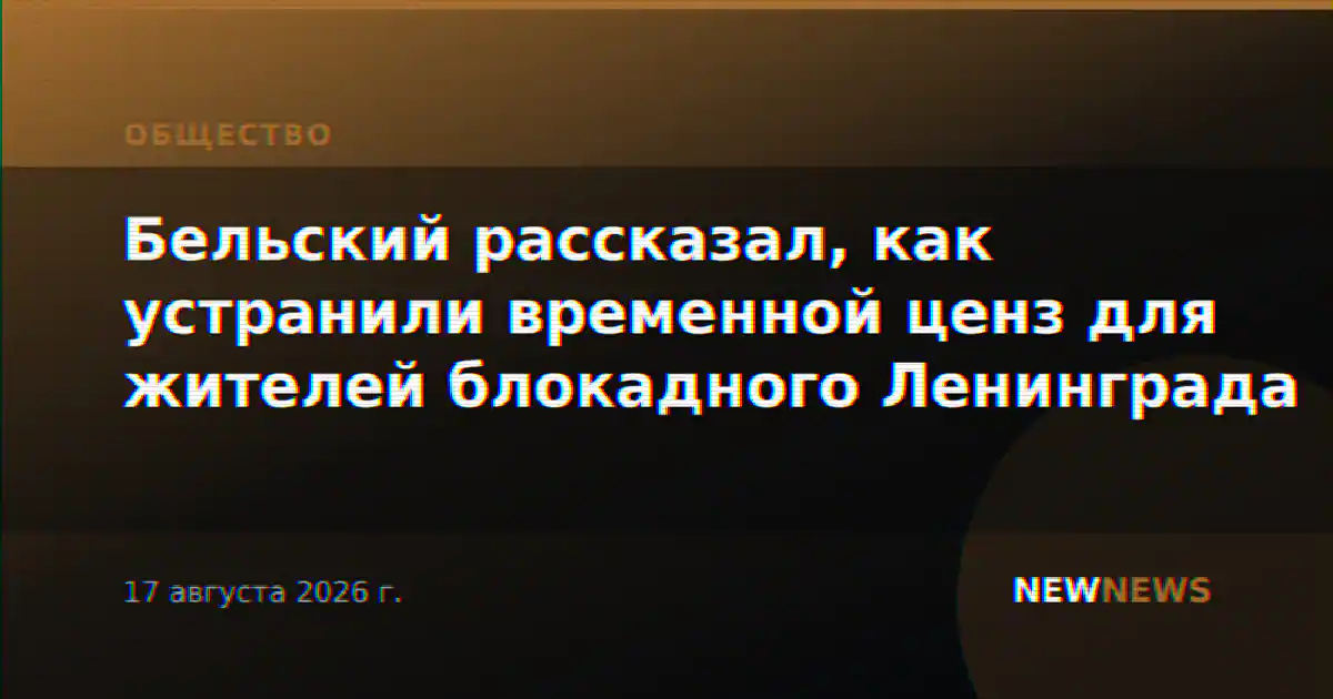 Бельский рассказал, как устранили временной ценз для жителей блокадного Ленинграда