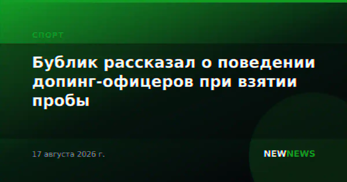 Бублик рассказал о поведении допинг-офицеров при взятии пробы