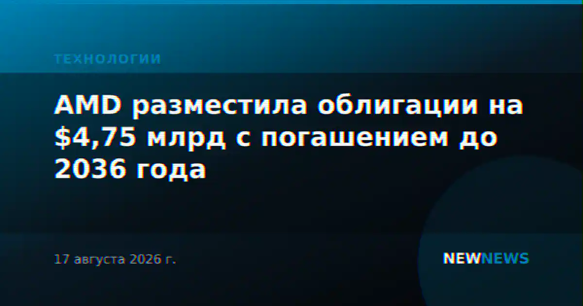 AMD разместила облигации на $4,75 млрд с погашением до 2036 года