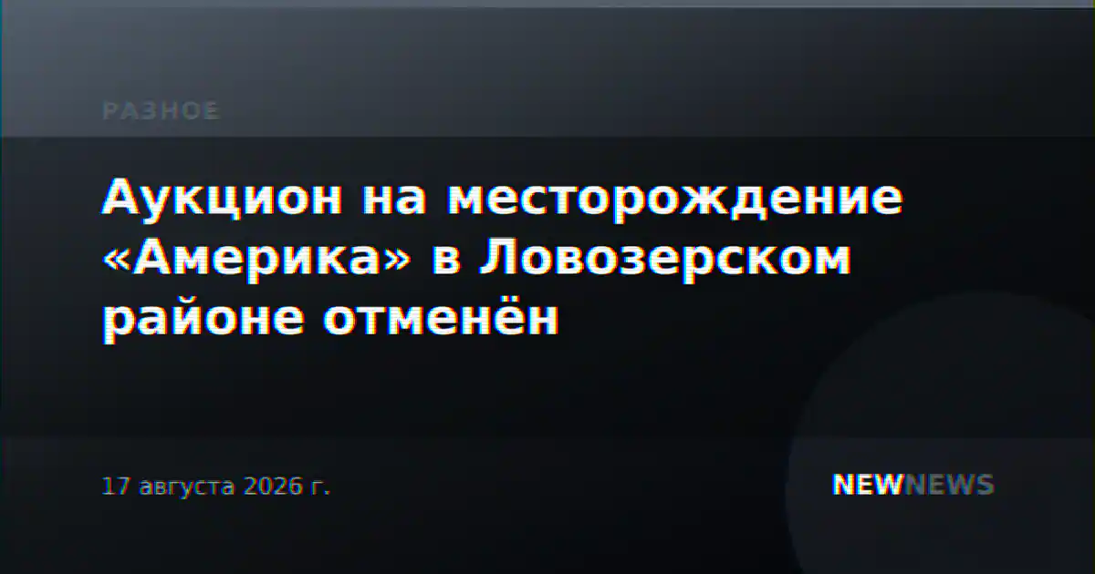 Аукцион на месторождение «Америка» в Ловозерском районе отменён
