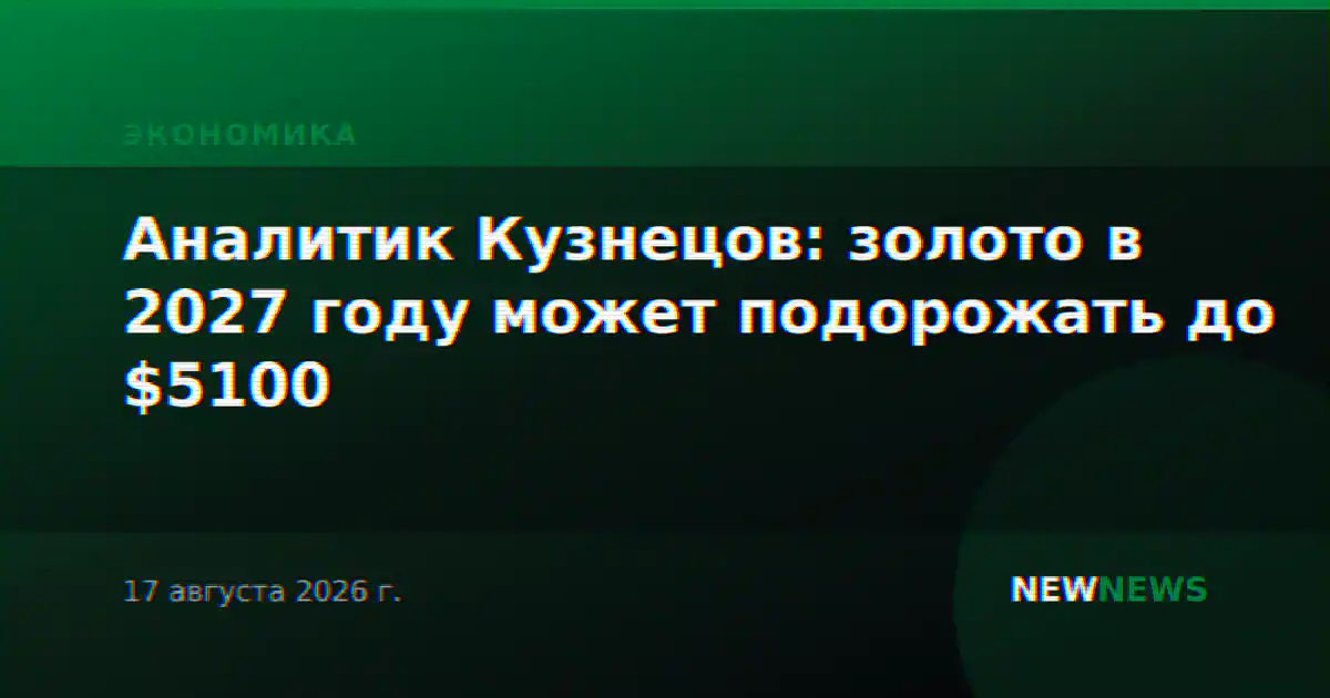 Аналитик Кузнецов: золото в 2027 году может подорожать до $5100