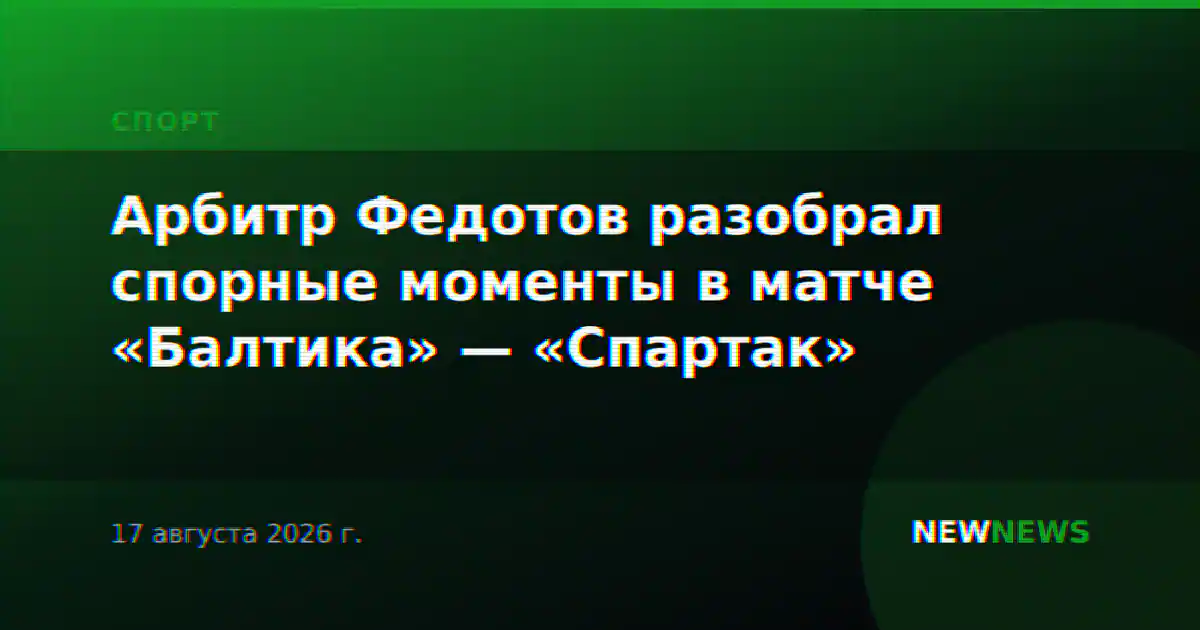 Арбитр Федотов разобрал спорные моменты в матче «Балтика» — «Спартак»