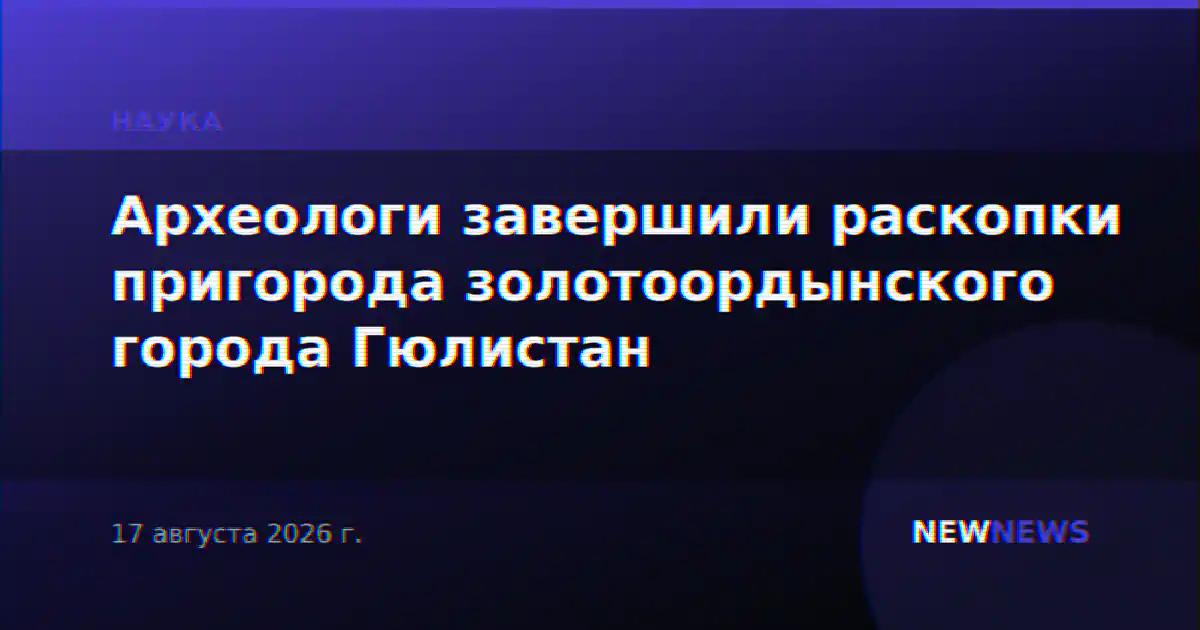 Археологи завершили раскопки пригорода золотоордынского города Гюлистан