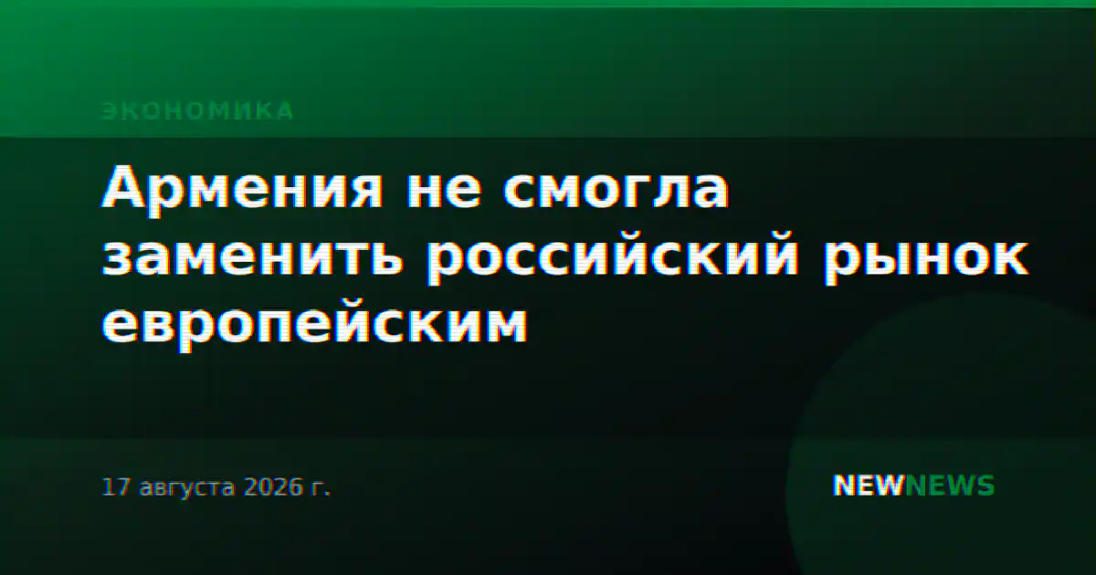 Армения не смогла заменить российский рынок европейским