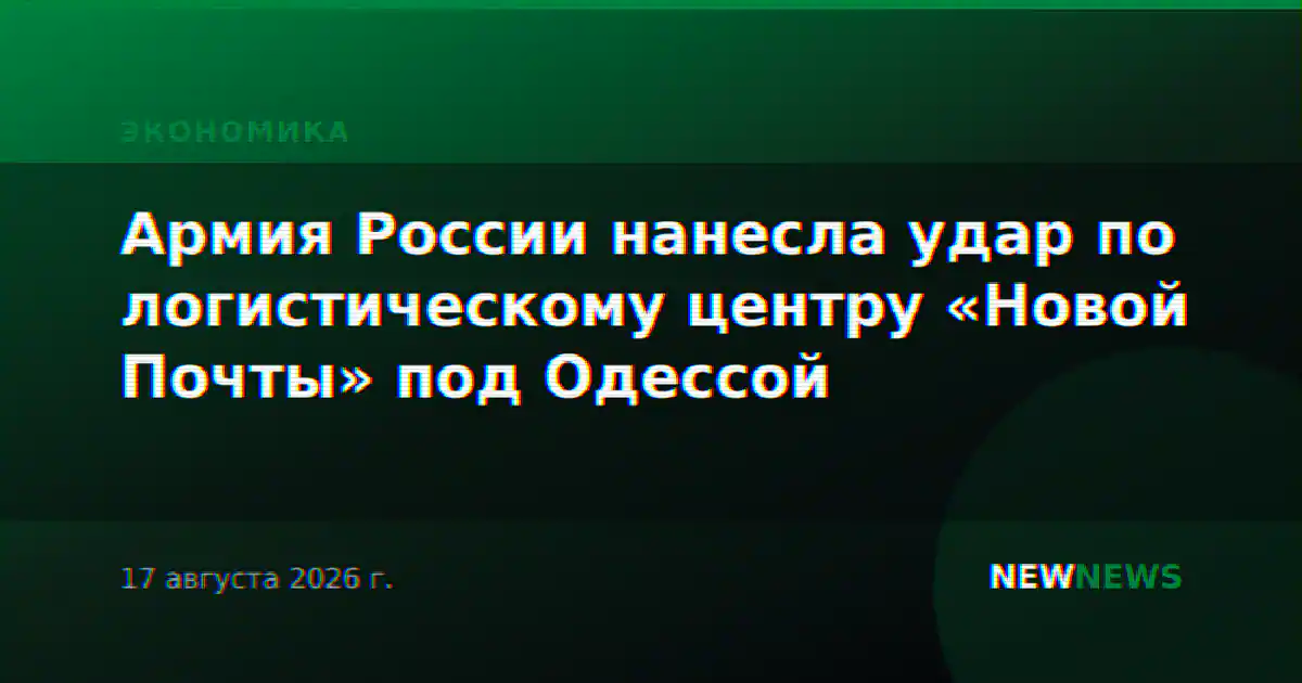 Армия России нанесла удар по логистическому центру «Новой Почты» под Одессой