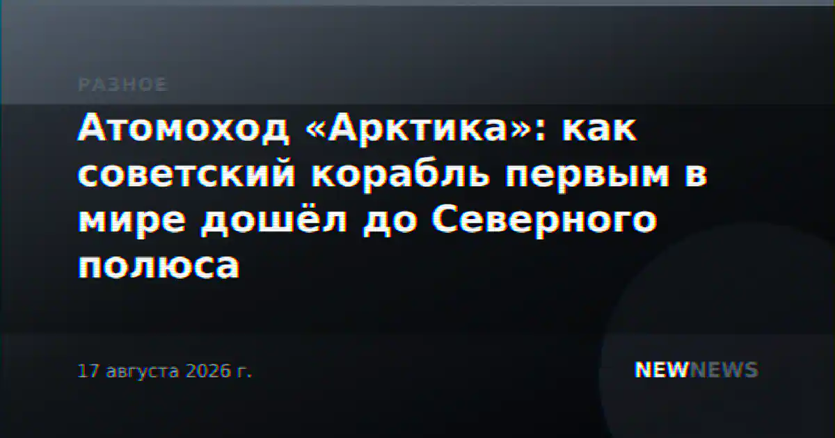 Атомоход «Арктика»: как советский корабль первым в мире дошёл до Северного полюса