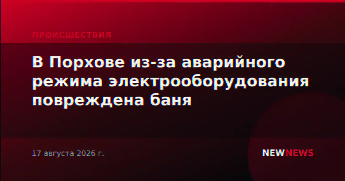 В Порхове из-за аварийного режима электрооборудования повреждена баня