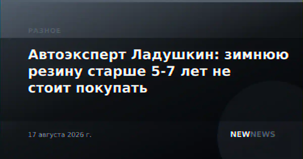 Автоэксперт Ладушкин: зимнюю резину старше 5-7 лет не стоит покупать
