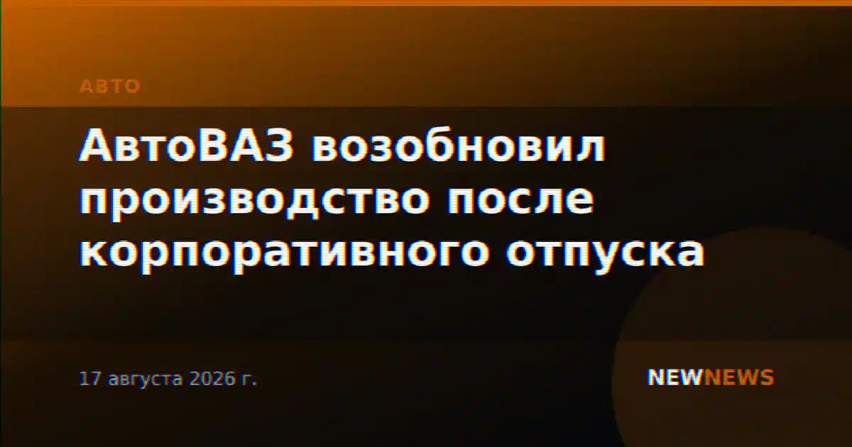 АвтоВАЗ возобновил производство после корпоративного отпуска