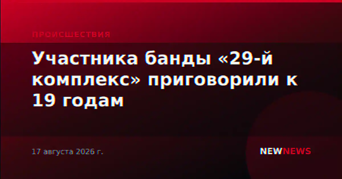 Участника банды «29-й комплекс» приговорили к 19 годам