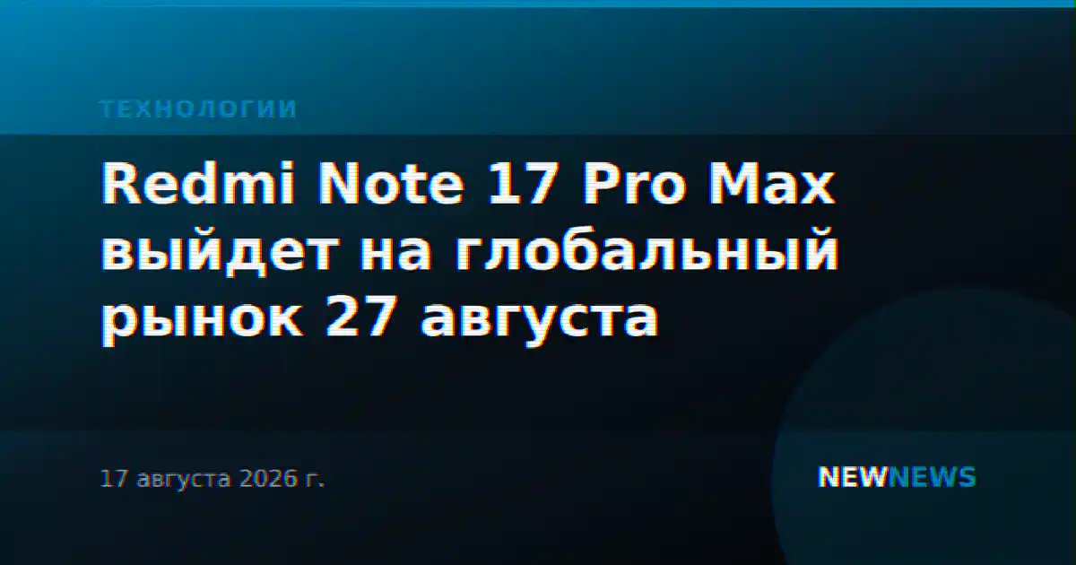 Redmi Note 17 Pro Max выйдет на глобальный рынок 27 августа