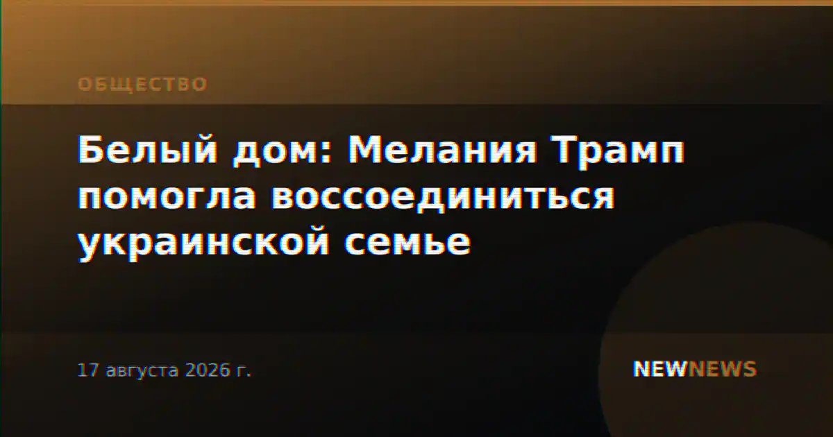 Белый дом: Мелания Трамп помогла воссоединиться украинской семье