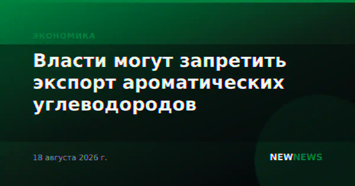 Власти могут запретить экспорт ароматических углеводородов