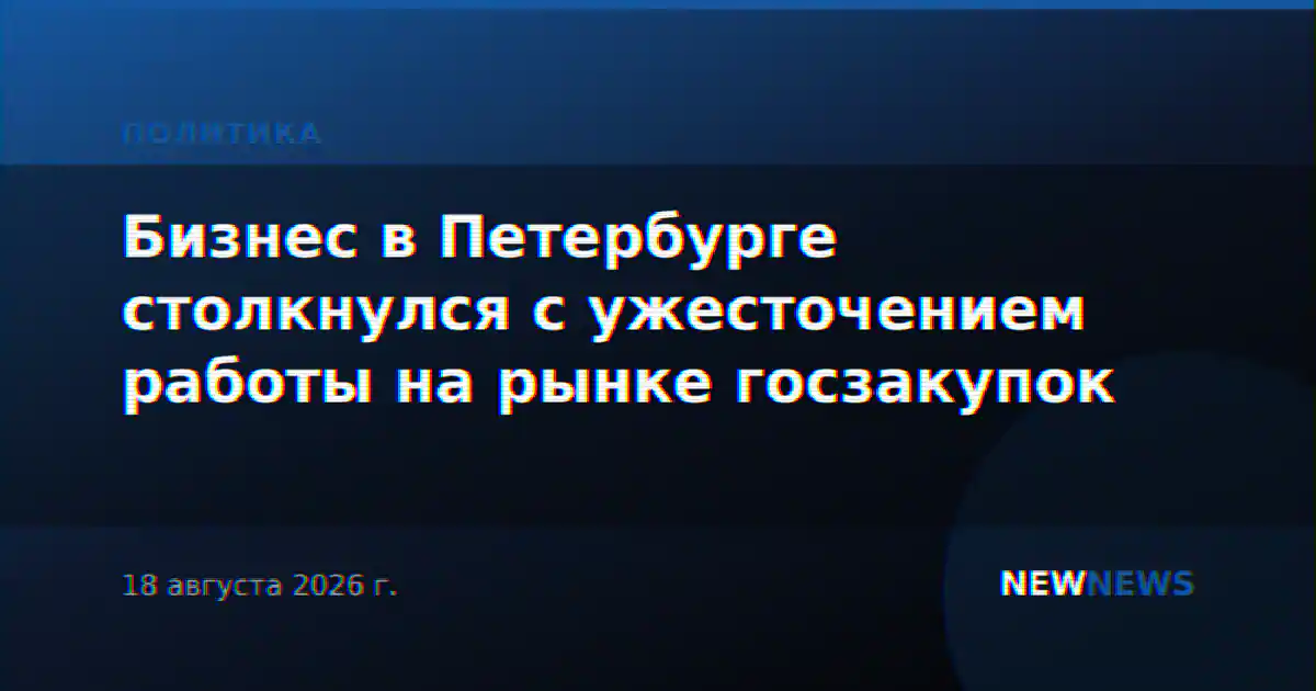 Бизнес в Петербурге столкнулся с ужесточением работы на рынке госзакупок