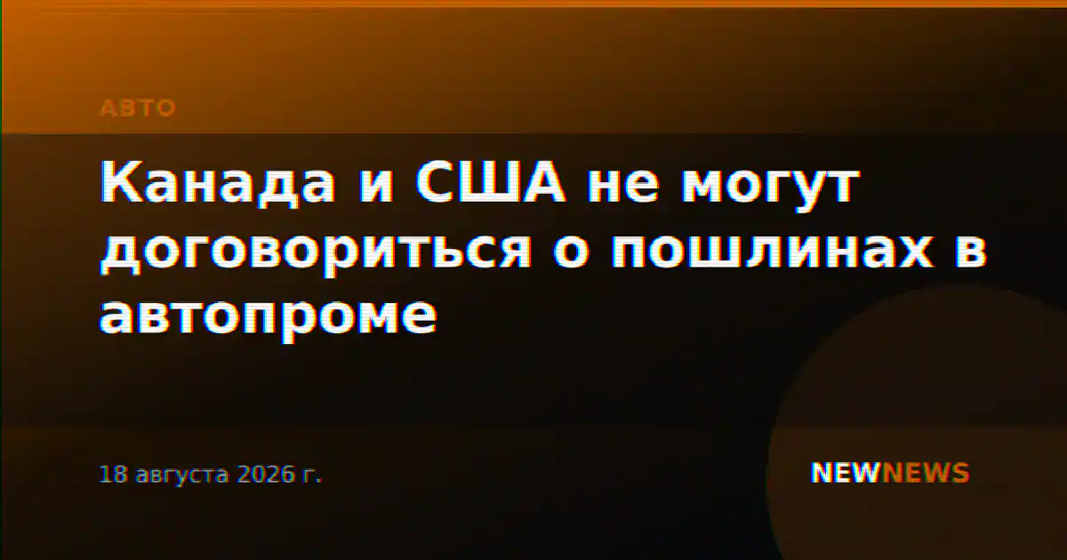 Канада и США не могут договориться о пошлинах в автопроме