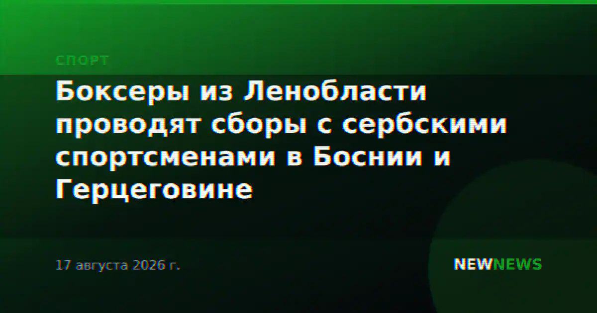 Боксеры из Ленобласти проводят сборы с сербскими спортсменами в Боснии и Герцеговине