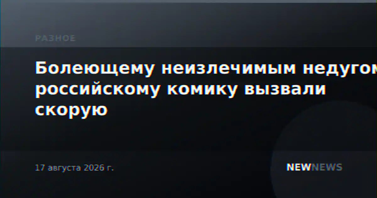 Болеющему неизлечимым недугом российскому комику вызвали скорую