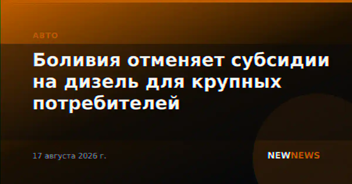 Боливия отменяет субсидии на дизель для крупных потребителей