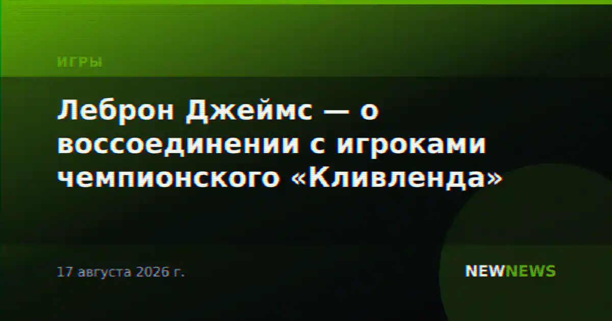 Леброн Джеймс — о воссоединении с игроками чемпионского «Кливленда»