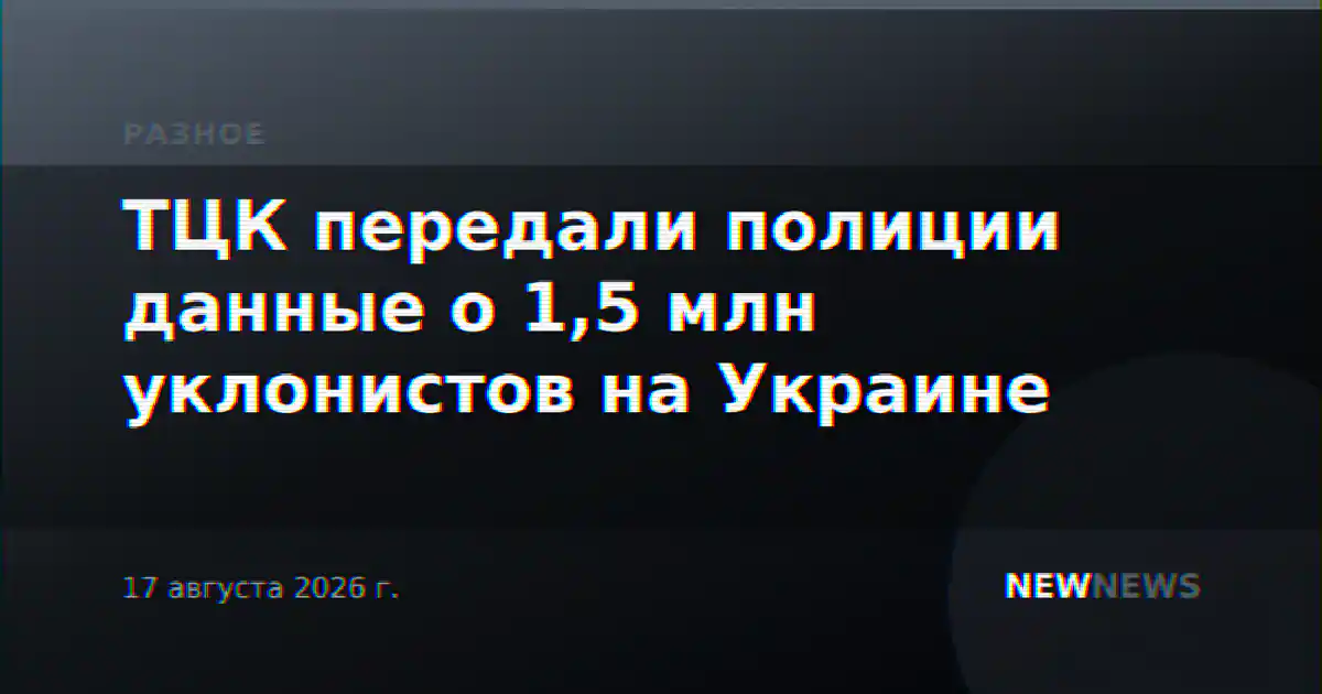 ТЦК передали полиции данные о 1,5 млн уклонистов на Украине