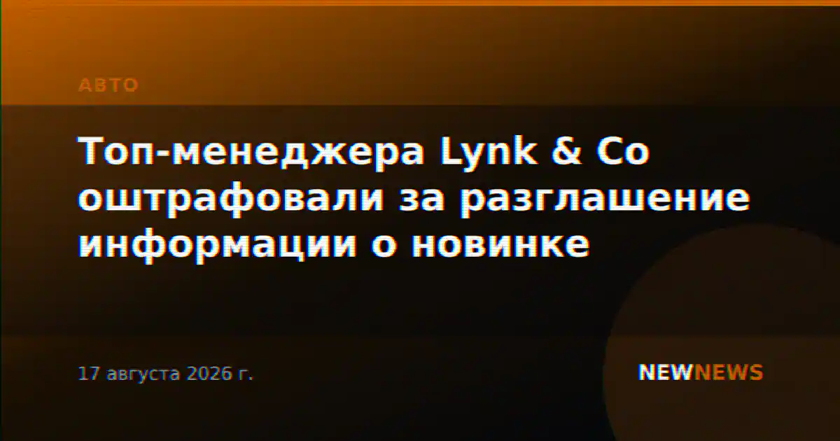 Топ-менеджера Lynk & Co оштрафовали за разглашение информации о новинке