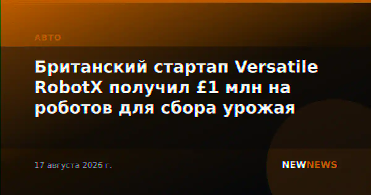 Британский стартап Versatile RobotX получил £1 млн на роботов для сбора урожая