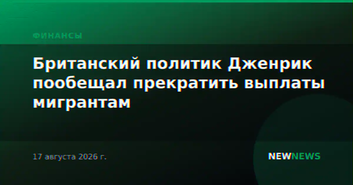Британский политик Дженрик пообещал прекратить выплаты мигрантам