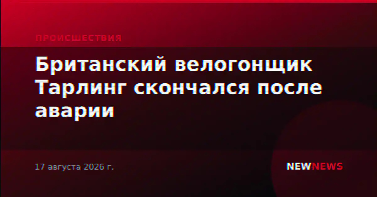 Британский велогонщик Тарлинг скончался после аварии