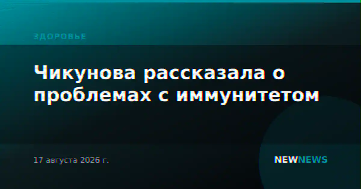 Чикунова рассказала о проблемах с иммунитетом