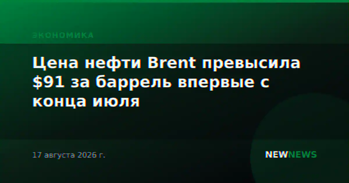 Цена нефти Brent превысила $91 за баррель впервые с конца июля