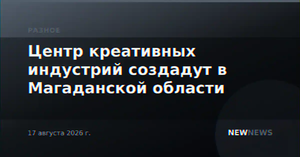 Центр креативных индустрий создадут в Магаданской области