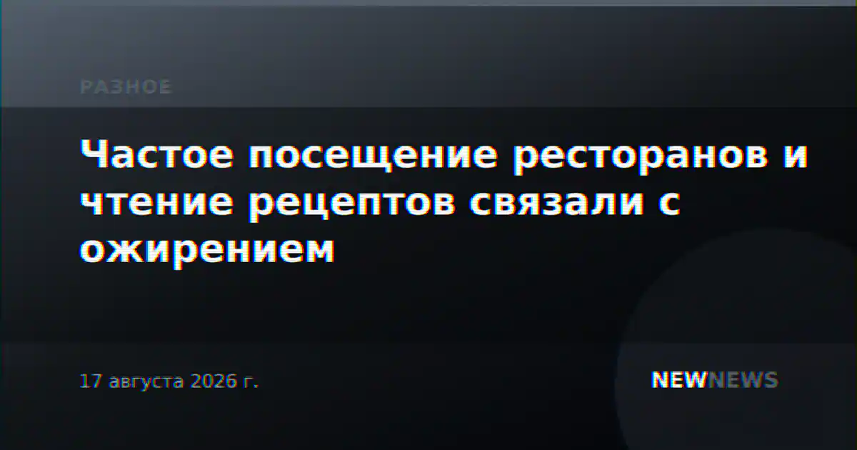 Частое посещение ресторанов и чтение рецептов связали с ожирением