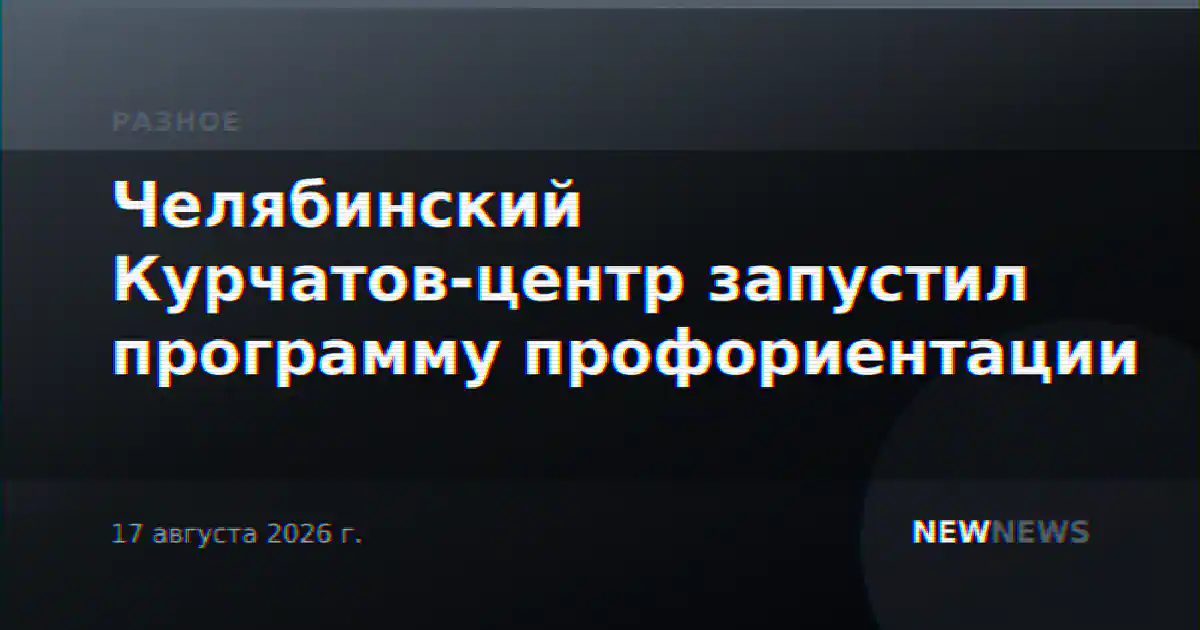 Челябинский Курчатов-центр запустил программу профориентации
