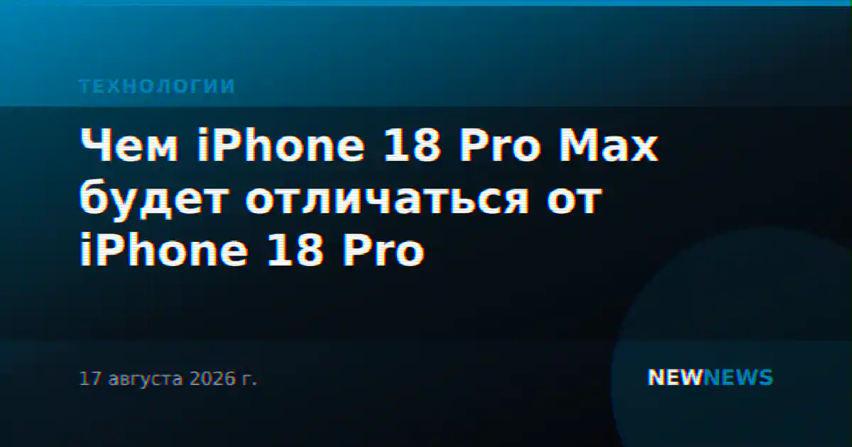 Чем iPhone 18 Pro Max будет отличаться от iPhone 18 Pro